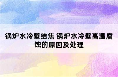 锅炉水冷壁结焦 锅炉水冷壁高温腐蚀的原因及处理